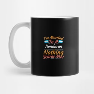 I'm Married To A Honduran Nothing Scares Me - Gift for Honduran From Honduras Americas,Central America, Mug